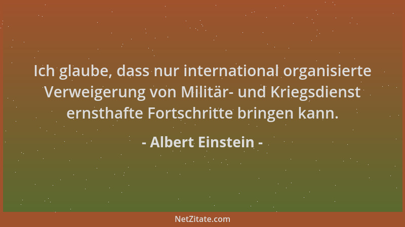 Albert Einstein - Ich glaube, dass nur international organisierte Verweigerung von Militär- und Kriegsdienst ernsthafte For...