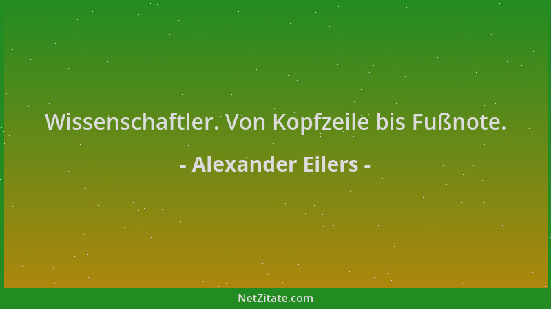 Alexander Eilers - Wissenschaftler. Von Kopfzeile bis Fußnote....