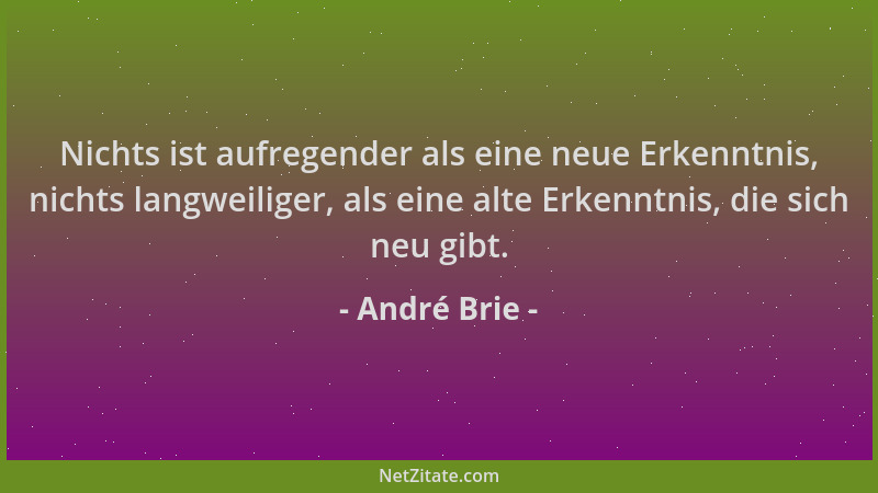 André Brie - Nichts ist aufregender als eine neue Erkenntnis, nichts langweiliger, als eine alte Erkenntnis, die sich neu g...