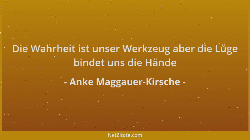Anke Maggauer-Kirsche - Die Wahrheit ist unser Werkzeug aber die Lüge bindet uns die Hände...