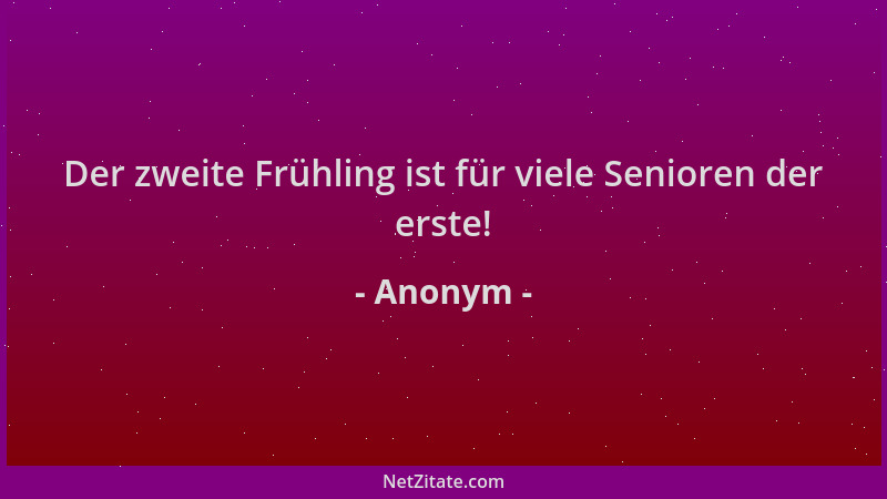 Anonym - Der zweite Frühling ist für viele Senioren der erste!...