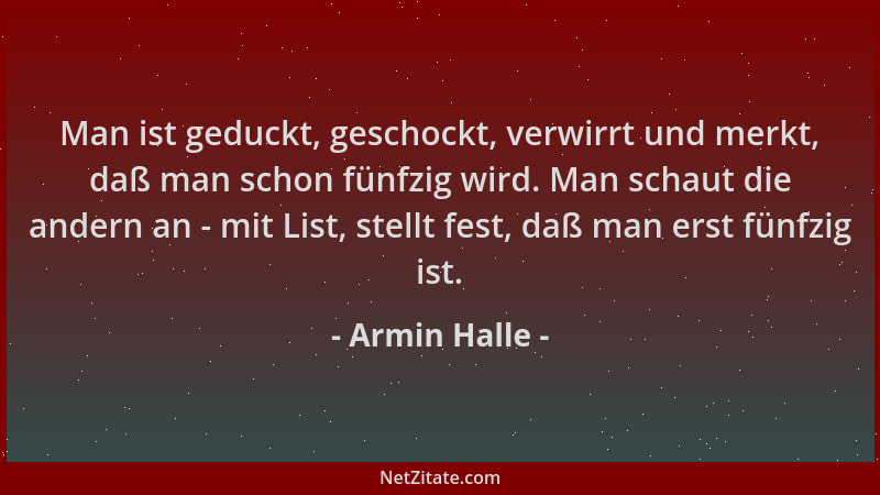 Armin Halle - Man ist geduckt, geschockt, verwirrt und merkt, daß man schon fünfzig wird. Man schaut die andern an - mit Li...