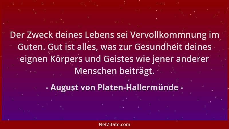 August von Platen-Hallermünde - Der Zweck deines Lebens sei Vervollkommnung im Guten. Gut ist alles, was zur Gesundheit dei...