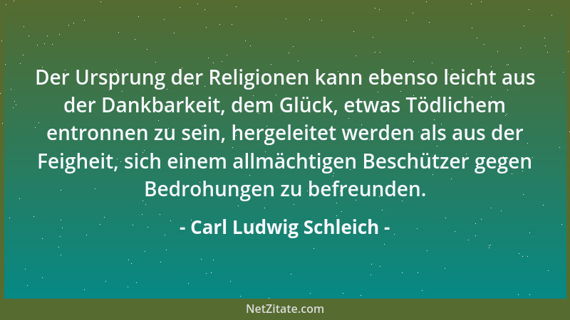 Carl Ludwig Schleich - Der Ursprung der Religionen kann ebenso leicht aus der Dankbarkeit, dem Glück, etwas Tödlichem entro...