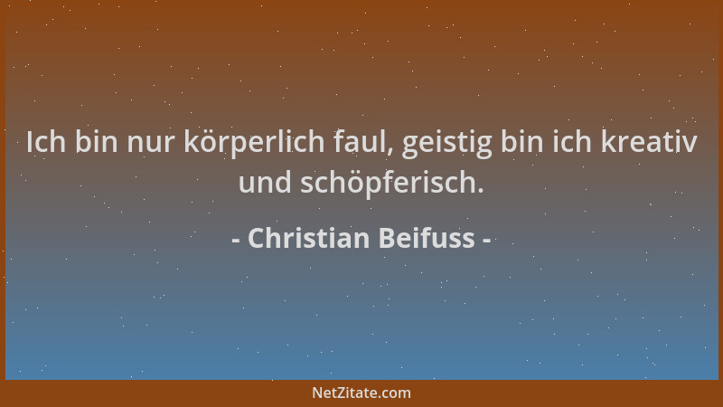 Christian Beifuss - Ich bin nur körperlich faul, geistig bin ich kreativ und schöpferisch....