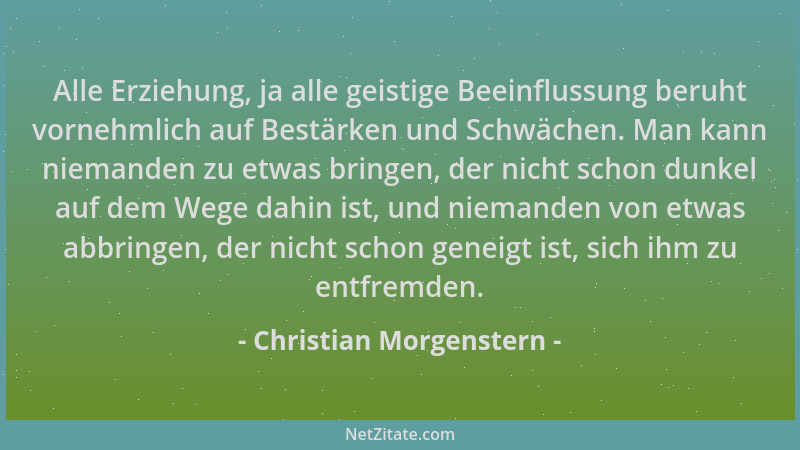 Christian Morgenstern - Alle Erziehung, ja alle geistige Beeinflussung beruht vornehmlich auf Bestärken und Schwächen. Man...