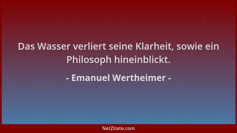 Emanuel Wertheimer - Das Wasser verliert seine Klarheit, sowie ein Philosoph hineinblickt....