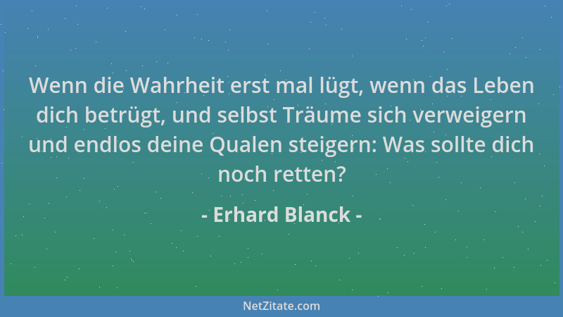 Erhard Blanck - Wenn die Wahrheit erst mal lügt, wenn das Leben dich betrügt, und selbst Träume sich verweigern und endlos...