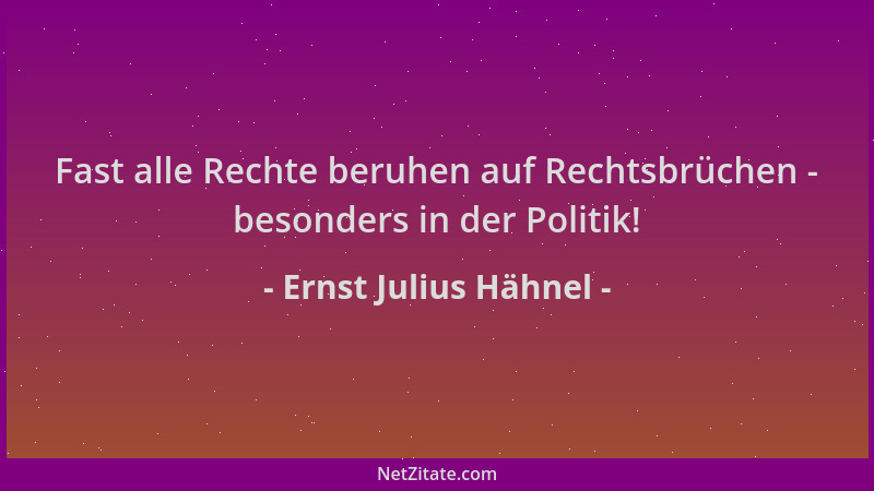 Ernst Julius Hähnel - Fast alle Rechte beruhen auf Rechtsbrüchen - besonders in der Politik!...