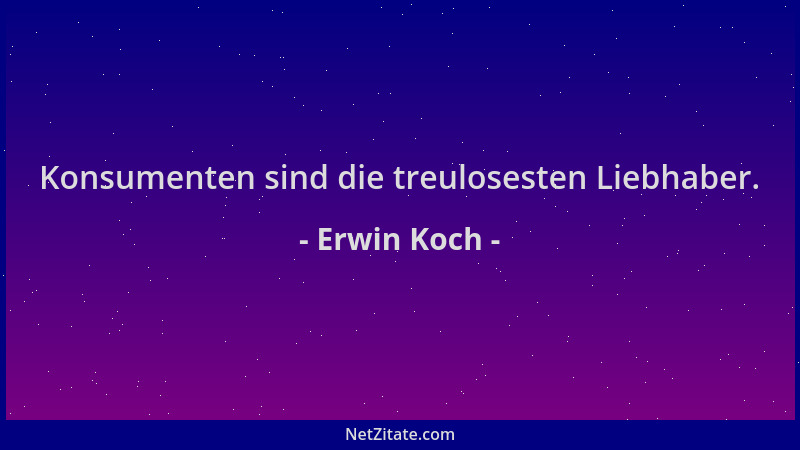 Erwin Koch - Konsumenten sind die treulosesten Liebhaber....