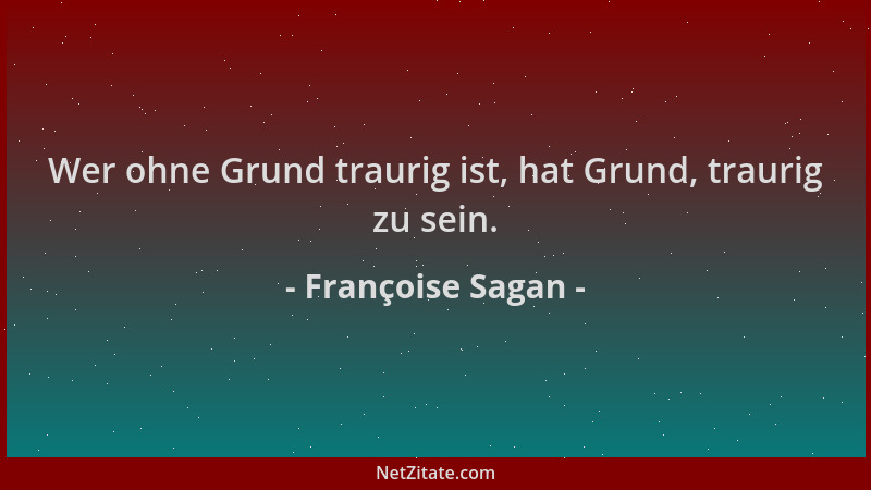 Françoise Sagan - Wer ohne Grund traurig ist, hat Grund, traurig zu sein....