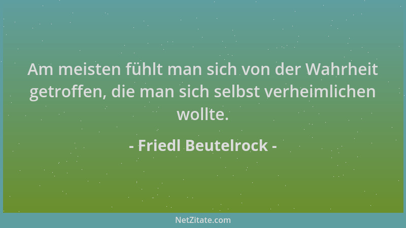 Friedl Beutelrock - Am meisten fühlt man sich von der Wahrheit getroffen, die man sich selbst verheimlichen wollte....