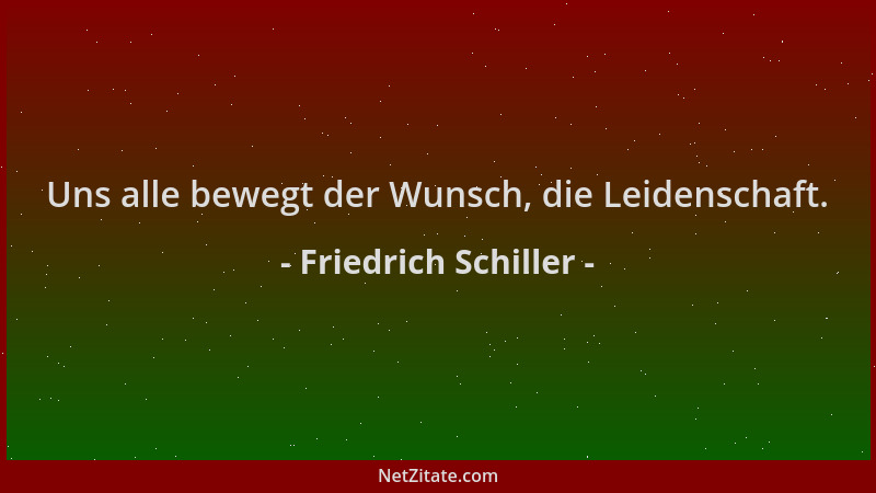 Friedrich Schiller - Uns alle bewegt der Wunsch, die Leidenschaft....