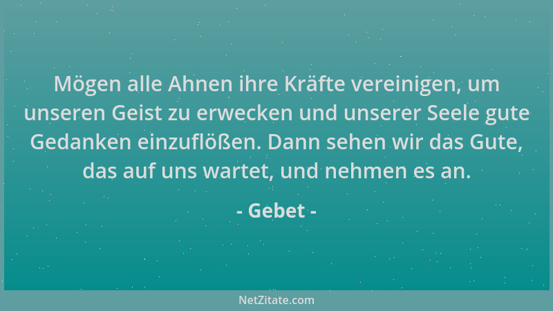 Gebet - Mögen alle Ahnen ihre Kräfte vereinigen, um unseren Geist zu erwecken und unserer Seele gute Gedanken einzuflößen....