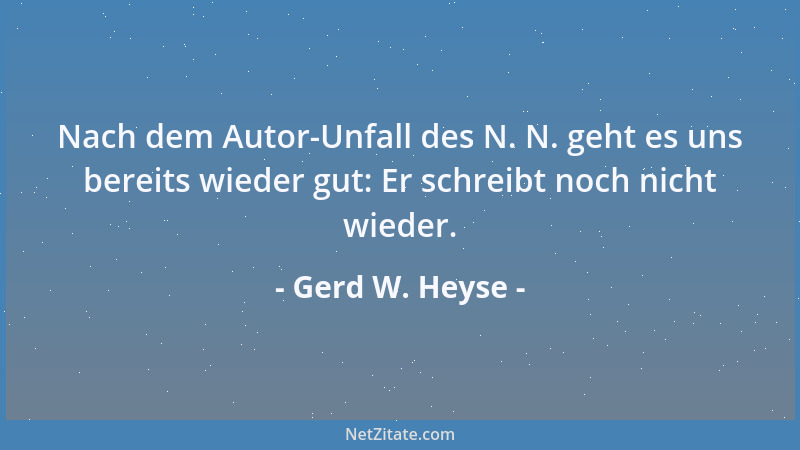 Gerd W. Heyse - Nach dem Autor-Unfall des N. N. geht es uns bereits wieder gut: Er schreibt noch nicht wieder....