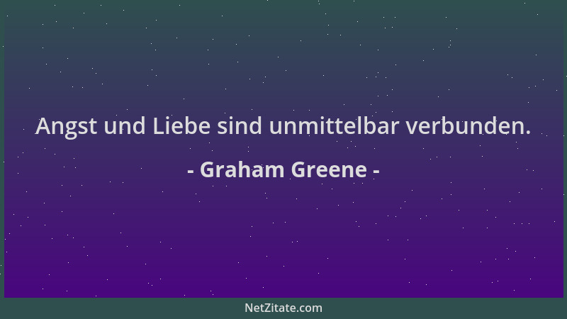 Graham Greene - Angst und Liebe sind unmittelbar verbunden....