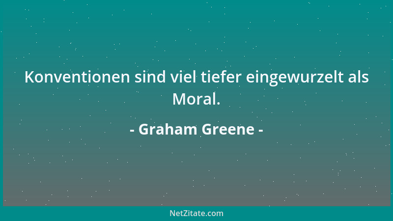 Graham Greene - Konventionen sind viel tiefer eingewurzelt als Moral....