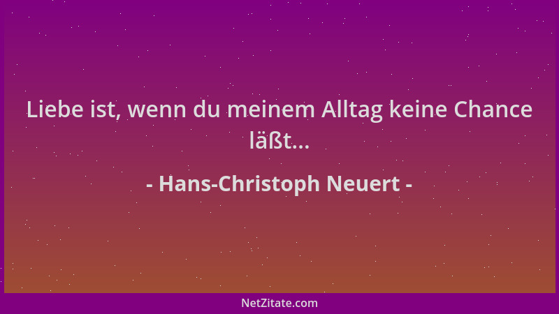Hans-Christoph Neuert - Liebe ist, wenn du meinem Alltag keine Chance läßt......