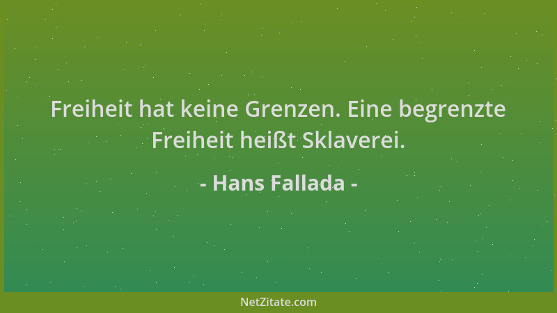 Hans Fallada - Freiheit hat keine Grenzen. Eine begrenzte Freiheit heißt Sklaverei....