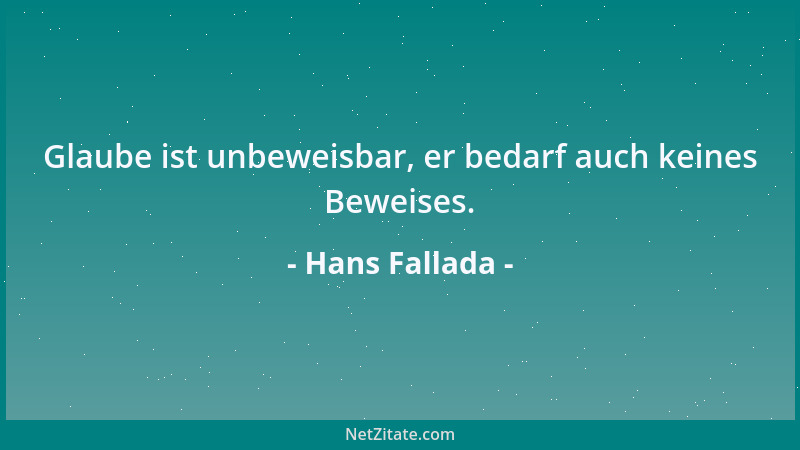 Hans Fallada - Glaube ist unbeweisbar, er bedarf auch keines Beweises....