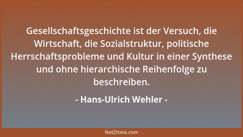 Hans-Ulrich Wehler - Gesellschaftsgeschichte ist der Versuch, die Wirtschaft, die Sozialstruktur, politische Herrschaftspro...