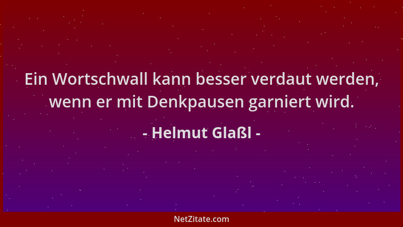 Helmut Glaßl - Ein Wortschwall kann besser verdaut werden, wenn er mit Denkpausen garniert wird....