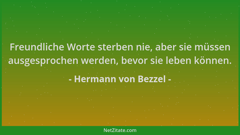 Hermann von Bezzel - Freundliche Worte sterben nie, aber sie müssen ausgesprochen werden, bevor sie leben können....