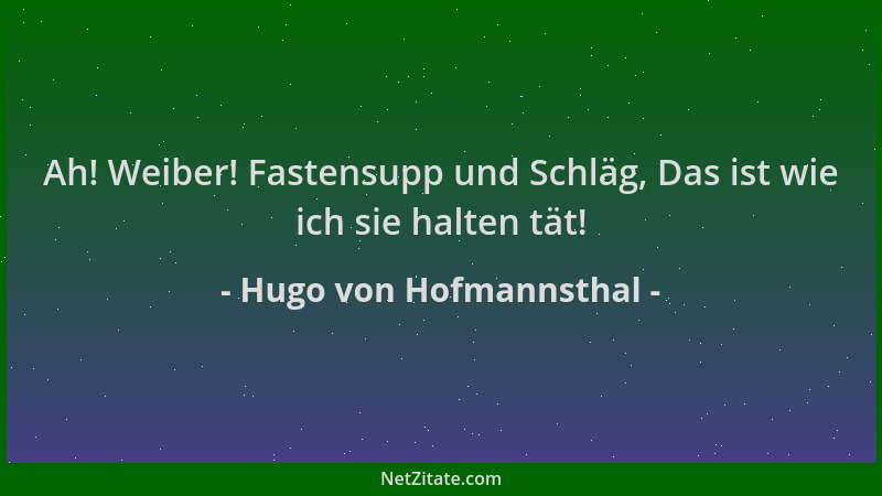 Hugo von Hofmannsthal - Ah! Weiber! Fastensupp und Schläg, Das ist wie ich sie halten tät!...