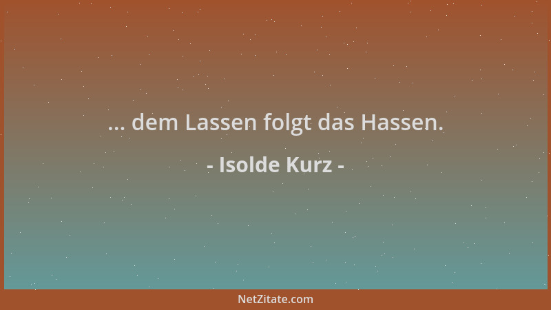 Isolde Kurz - ... dem Lassen folgt das Hassen....