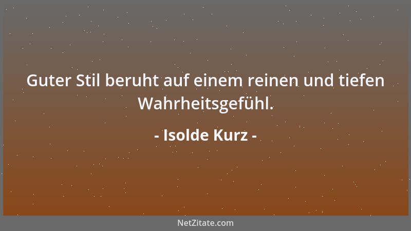 Isolde Kurz - Guter Stil beruht auf einem reinen und tiefen Wahrheitsgefühl....