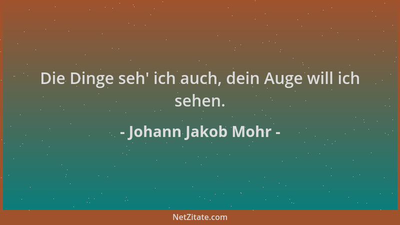 Johann Jakob Mohr - Die Dinge seh ' ich auch, dein Auge will ich sehen....