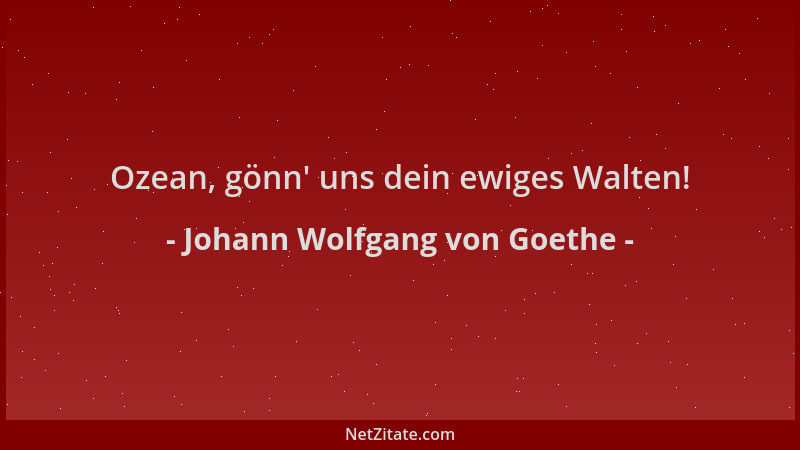 Johann Wolfgang von Goethe - Ozean, gönn ' uns dein ewiges Walten!...