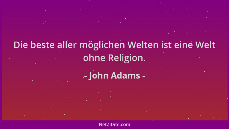 John Adams - Die beste aller möglichen Welten ist eine Welt ohne Religion....