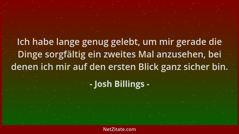 Josh Billings - Ich habe lange genug gelebt, um mir gerade die Dinge sorgfältig ein zweites Mal anzusehen, bei denen ich mi...