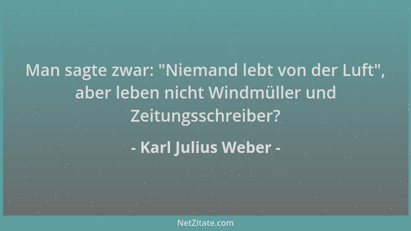 Karl Julius Weber - Man sagte zwar:  "Niemand lebt von der Luft ", aber leben nicht Windmüller und Zeitungsschreiber?...