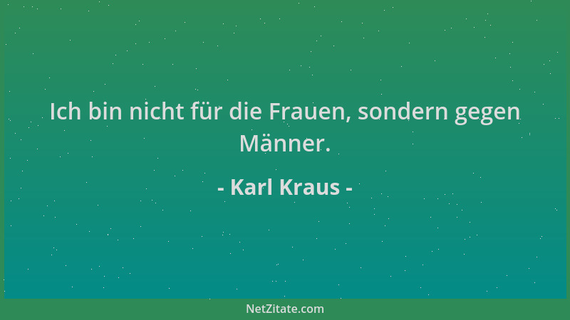 Karl Kraus - Ich bin nicht für die Frauen, sondern gegen Männer....
