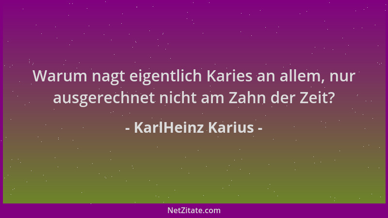 KarlHeinz Karius - Warum nagt eigentlich Karies an allem, nur ausgerechnet nicht am Zahn der Zeit?...
