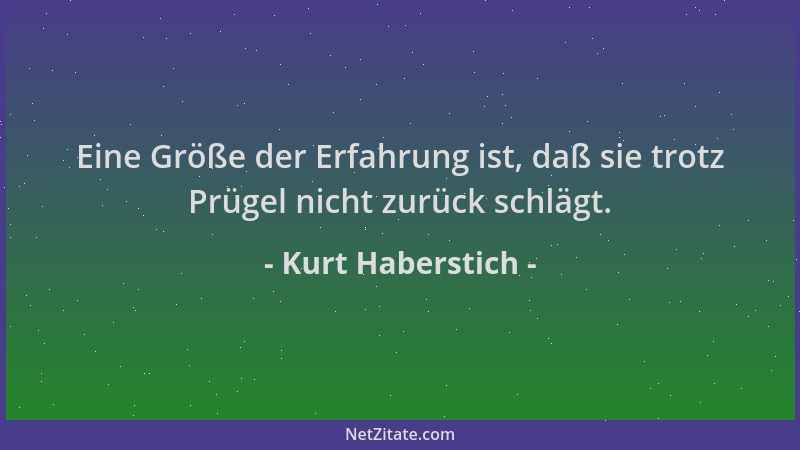 Kurt Haberstich - Eine Größe der Erfahrung ist, daß sie trotz Prügel nicht zurück schlägt....