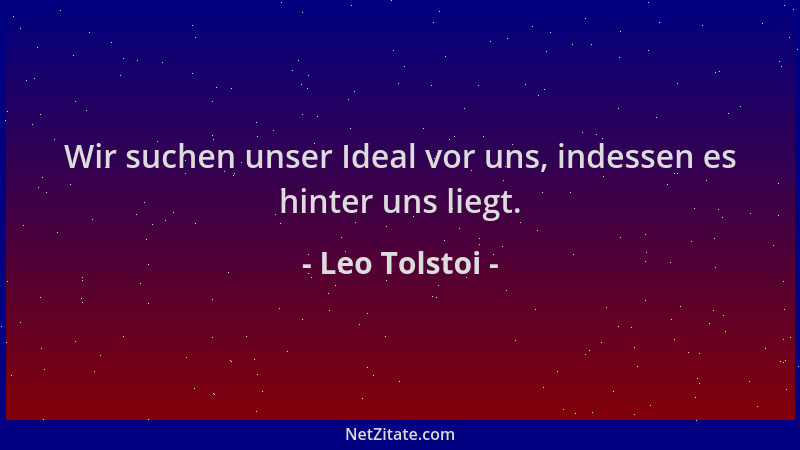 Leo Tolstoi - Wir suchen unser Ideal vor uns, indessen es hinter uns liegt....
