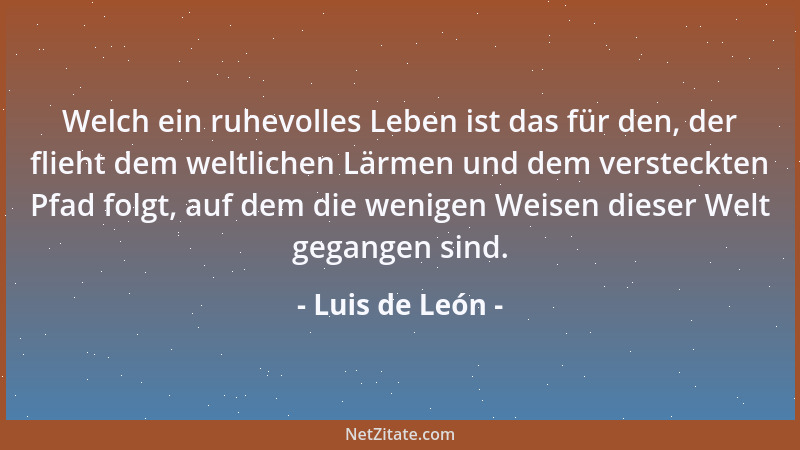 Luis de León - Welch ein ruhevolles Leben ist das für den, der flieht dem weltlichen Lärmen und dem versteckten Pfad folgt,...