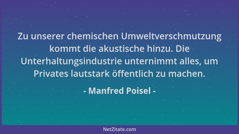 Manfred Poisel - Zu unserer chemischen Umweltverschmutzung kommt die akustische hinzu. Die Unterhaltungsindustrie unternimm...