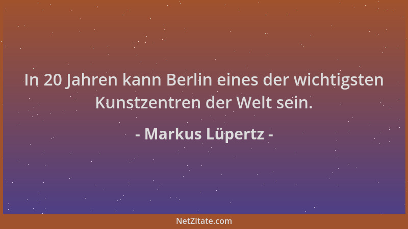 Markus Lüpertz - In 20 Jahren kann Berlin eines der wichtigsten Kunstzentren der Welt sein....