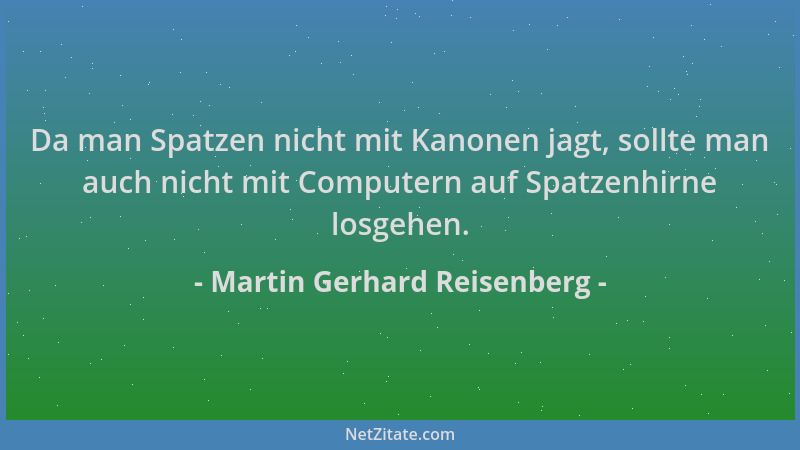 Martin Gerhard Reisenberg - Da man Spatzen nicht mit Kanonen jagt, sollte man auch nicht mit Computern auf Spatzenhirne los...