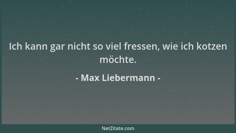 Max Liebermann - Ich kann gar nicht so viel fressen, wie ich kotzen möchte....