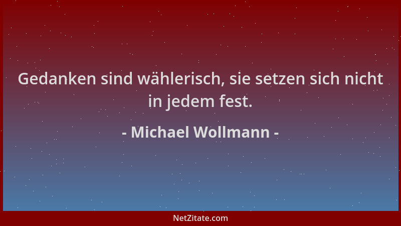 Michael Wollmann - Gedanken sind wählerisch, sie setzen sich nicht in jedem fest....