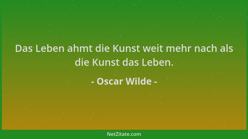 Oscar Wilde - Das Leben ahmt die Kunst weit mehr nach als die Kunst das Leben....