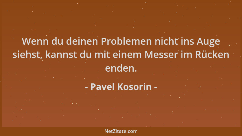Pavel Kosorin - Wenn du deinen Problemen nicht ins Auge siehst, kannst du mit einem Messer im Rücken enden....