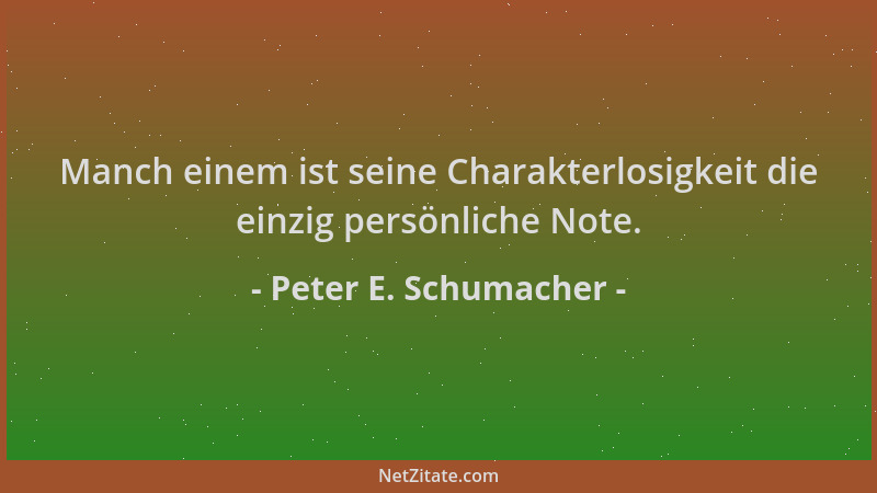 Peter E. Schumacher - Manch einem ist seine Charakterlosigkeit die einzig persönliche Note....