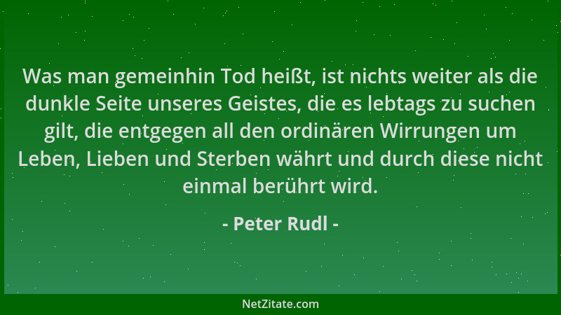 Peter Rudl - Was man gemeinhin Tod heißt, ist nichts weiter als die dunkle Seite unseres Geistes, die es lebtags zu suchen...