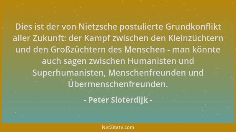 Peter Sloterdijk - Dies ist der von Nietzsche postulierte Grundkonflikt aller Zukunft: der Kampf zwischen den Kleinzüchtern...